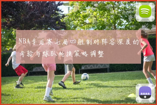 NBA季后赛七局四胜制对阵容深度的考验与球队轮换策略调整