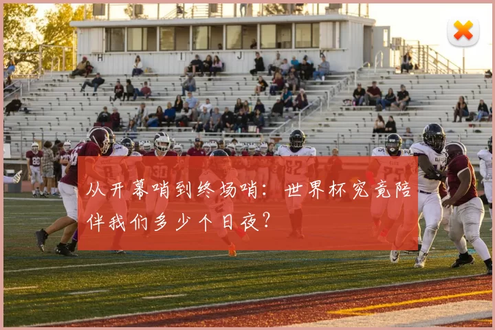 从开幕哨到终场哨:世界杯究竟陪伴我们多少个日夜?