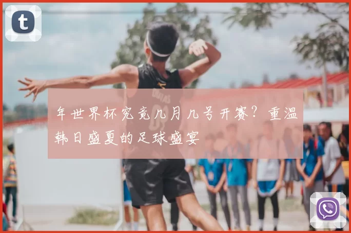 年世界杯究竟几月几号开赛?重温韩日盛夏的足球盛宴