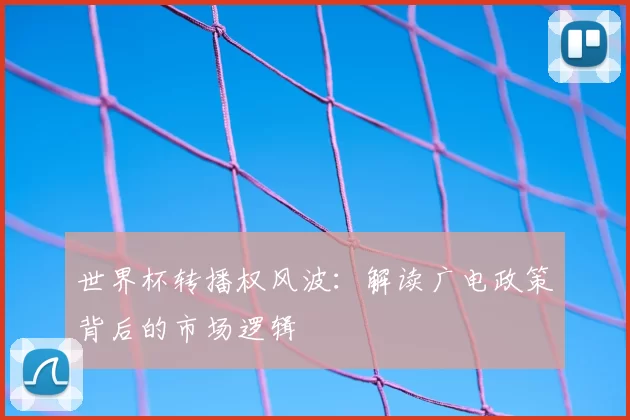世界杯转播权风波：解读广电政策背后的市场逻辑