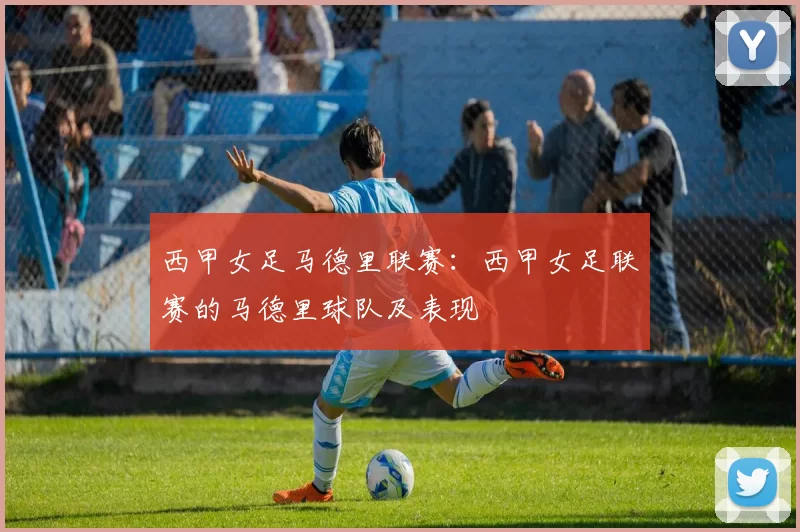 西甲女足马德里联赛：西甲女足联赛的马德里球队及表现
