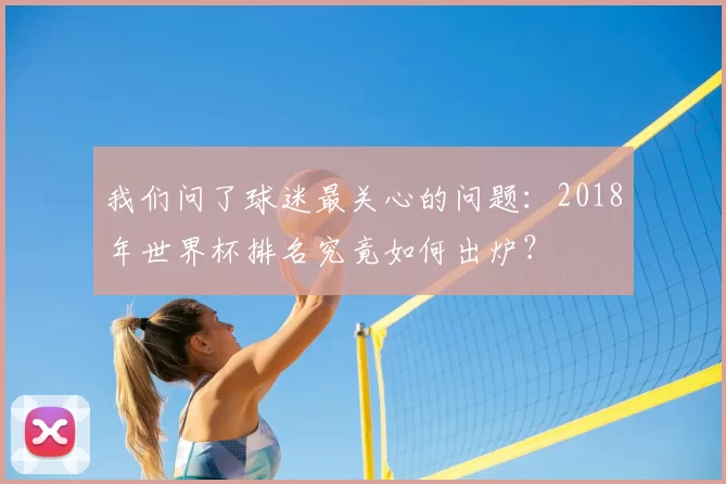 我们问了球迷最关心的问题：2018年世界杯排名究竟如何出炉？