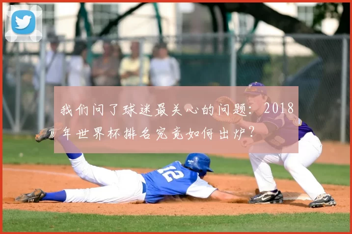 我们问了球迷最关心的问题：2018年世界杯排名究竟如何出炉？