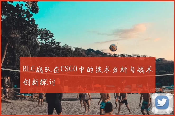 BLG战队在CSGO中的技术分析与战术创新探讨