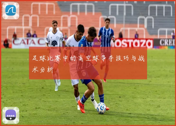 足球比赛中的高空球争夺技巧与战术分析