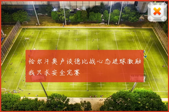 恰尔汗奥卢谈德比战心态进球激励我只求安全完赛