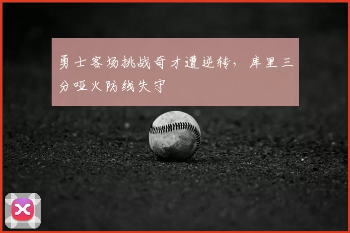 勇士客场挑战奇才遭逆转,库里三分哑火防线失守