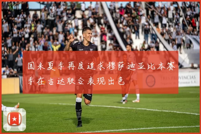 国米夏季再度追求穆萨迪亚比本赛季在吉达联合表现出色
