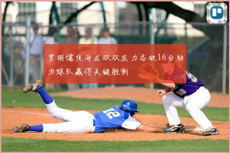 贾明儒焦海龙双双发力各砍16分助力球队赢得关键胜利