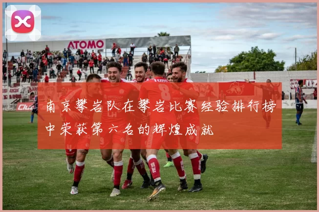 南京攀岩队在攀岩比赛经验排行榜中荣获第六名的辉煌成就