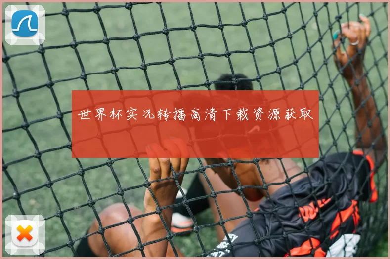 世界杯实况转播高清下载资源获取