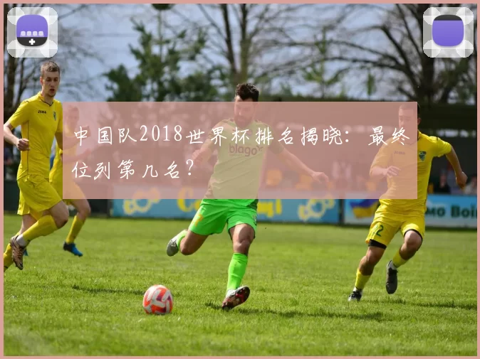 中国队2018世界杯排名揭晓：最终位列第几名？
