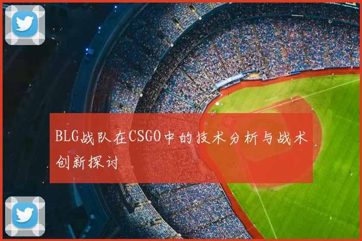 BLG战队在CSGO中的技术分析与战术创新探讨