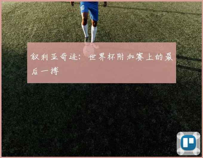 叙利亚奇迹:世界杯附加赛上的最后一搏