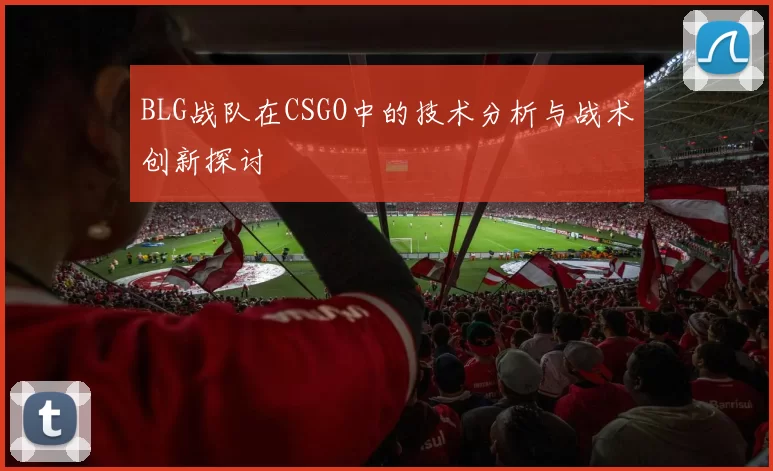 BLG战队在CSGO中的技术分析与战术创新探讨