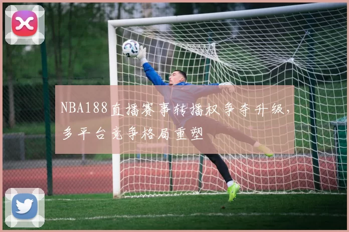 NBA188直播赛事转播权争夺升级，多平台竞争格局重塑