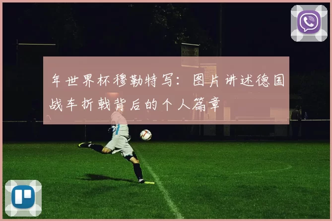年世界杯穆勒特写：图片讲述德国战车折戟背后的个人篇章