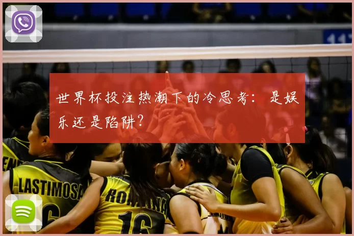 世界杯投注热潮下的冷思考:是娱乐还是陷阱?