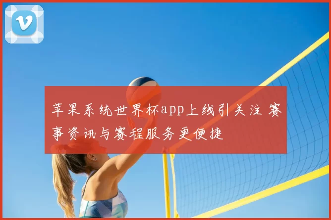 苹果系统世界杯app上线引关注 赛事资讯与赛程服务更便捷