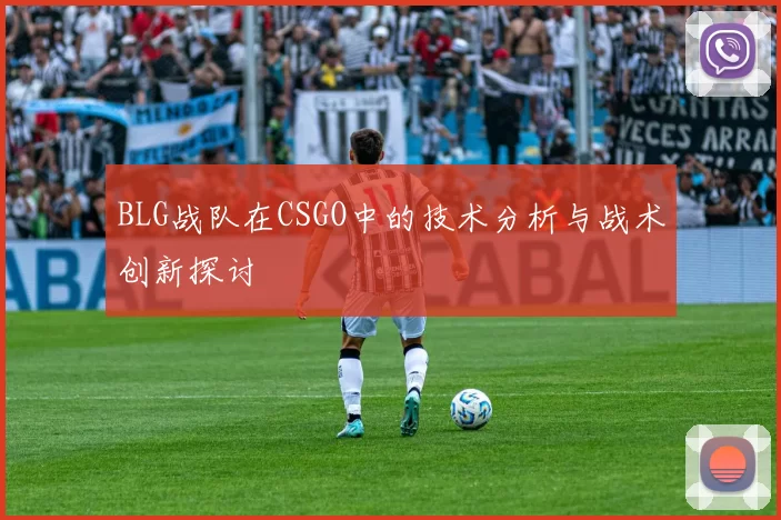 BLG战队在CSGO中的技术分析与战术创新探讨