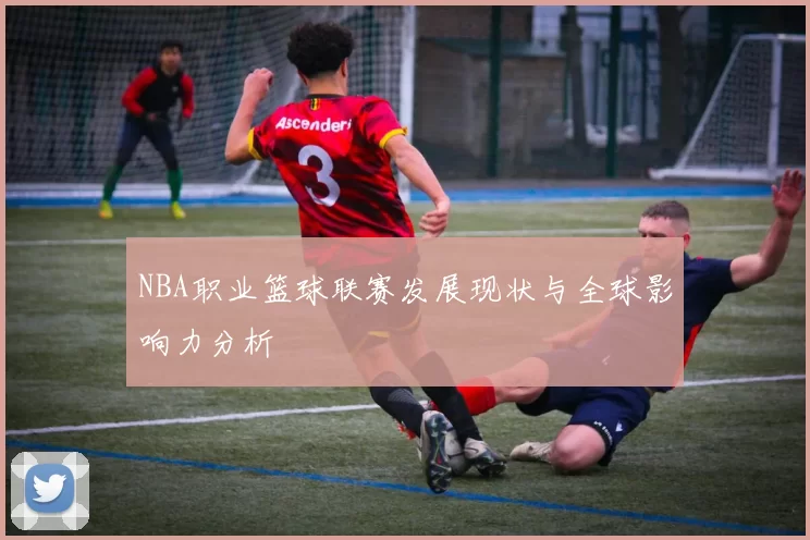 NBA职业篮球联赛发展现状与全球影响力分析