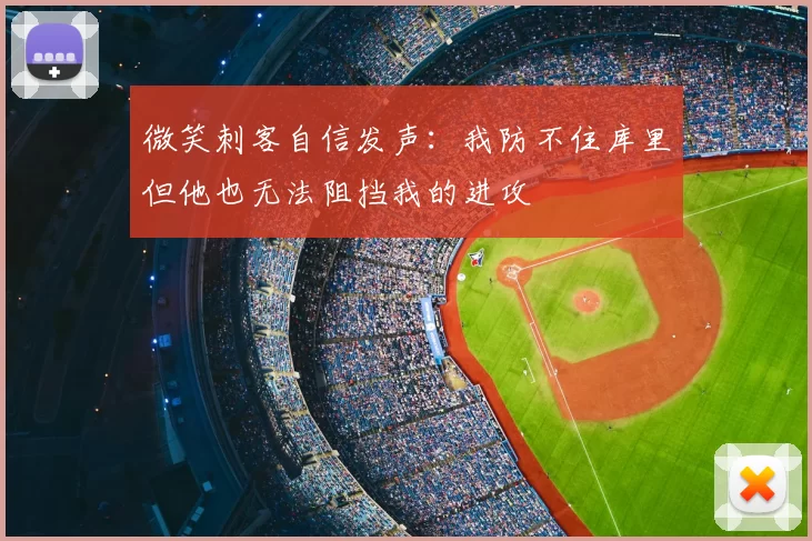 微笑刺客自信发声：我防不住库里但他也无法阻挡我的进攻
