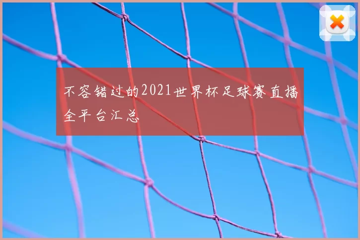 不容错过的2021世界杯足球赛直播全平台汇总