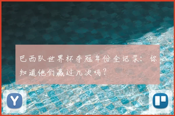 巴西队世界杯夺冠年份全记录:你知道他们赢过几次吗?