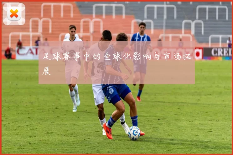 足球赛事中的全球化影响与市场拓展