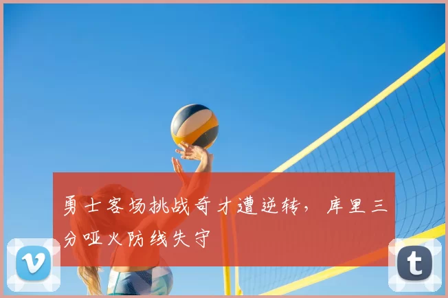 勇士客场挑战奇才遭逆转,库里三分哑火防线失守