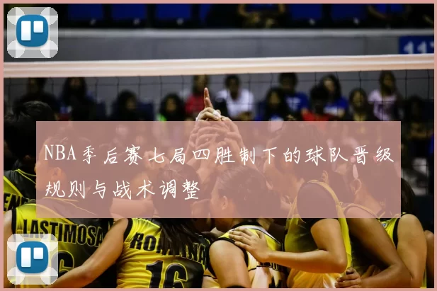 NBA季后赛七局四胜制下的球队晋级规则与战术调整