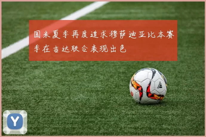 国米夏季再度追求穆萨迪亚比本赛季在吉达联合表现出色